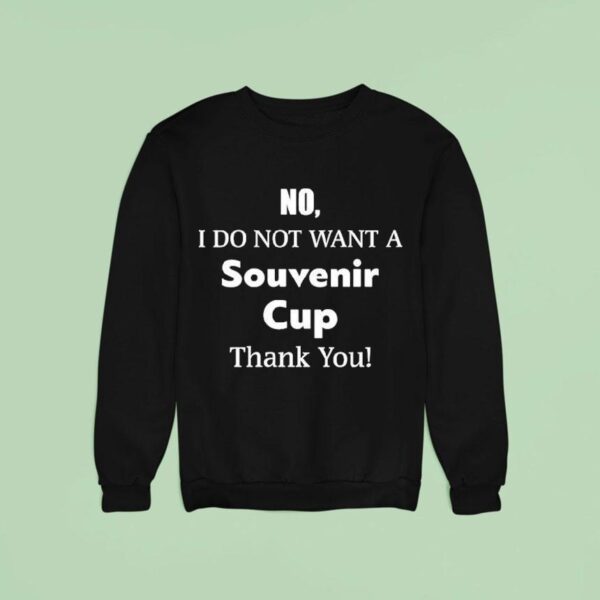 No I Do Not Want A Souvenir Cup Thank You Sweatshirt