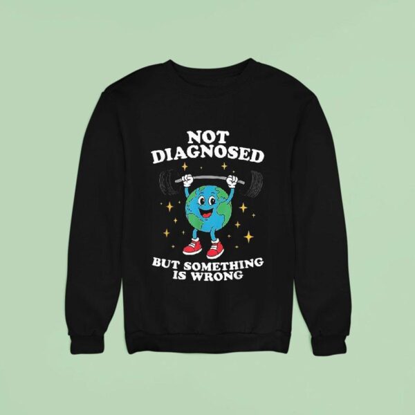 Not Diagnosed But Something Is Wrong Mental Health Earth Sweatshirt