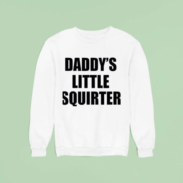 Not Safe For Wear Daddy S Little Squirter Sweatshirt