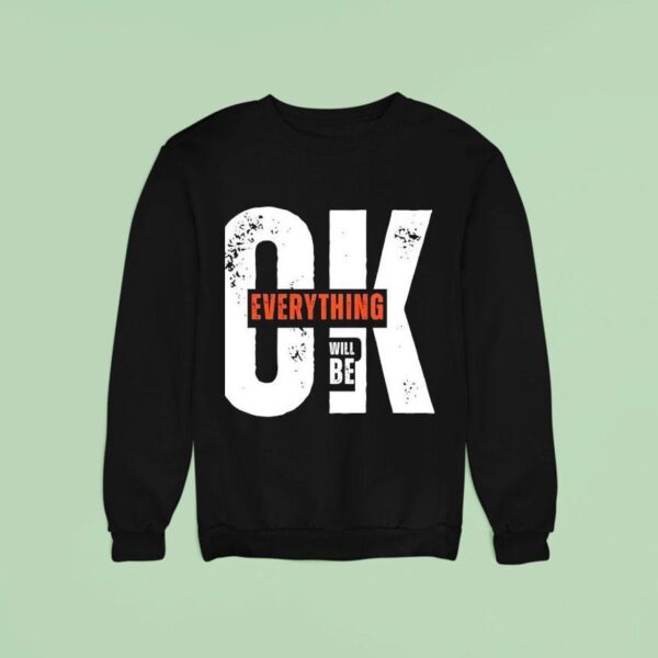 Ok Everything Will Be Sweatshirt
