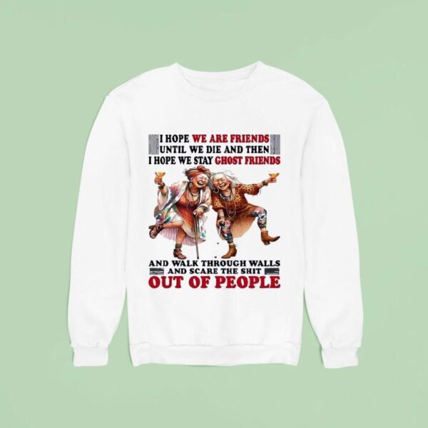 Old Lady I Hope We Are Friends Until We Die And Then I Hope We Stay Ghost Friends Sweatshirt