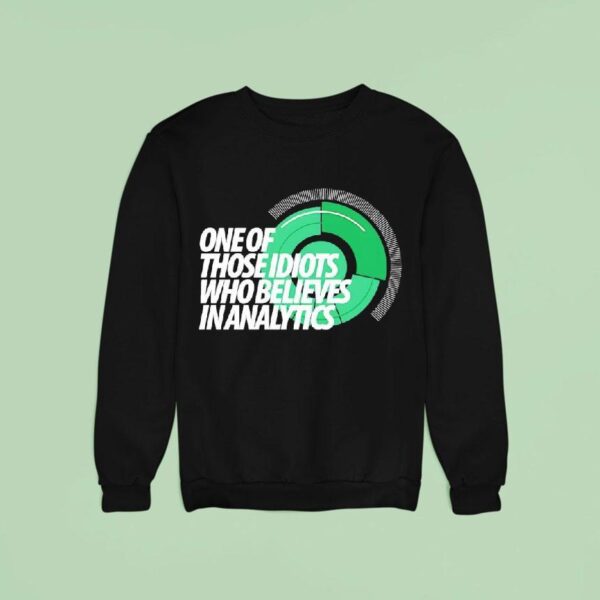 One Of Those Idiots Who Believes In Analytics Sweatshirt