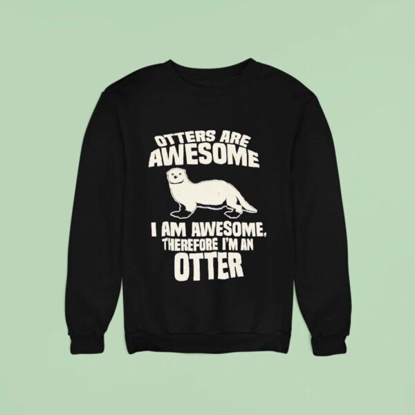 Otters Are Awesome I Am Awesome Therefore I Man Otter Sweatshirt