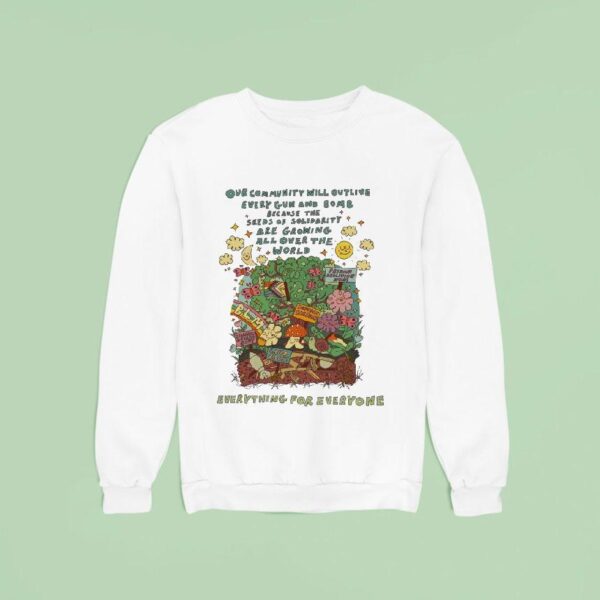 Our Community Will Outlive Every Gun And Bomb Because The Seeds Of Solidarity Are Growing All Over The World Some Things Can T Be Destroyed Sweatshirt