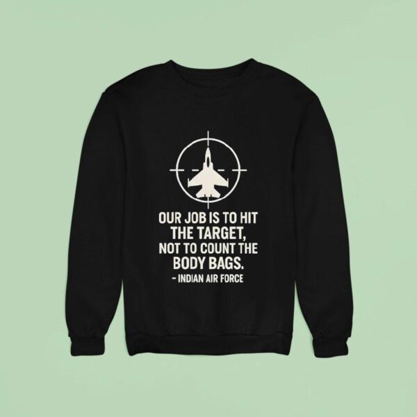 Our Job Is To Hit The Target Not To Count The Body Bags Indian Air Force Sweatshirt