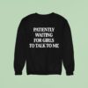 Patiently Waiting For Girls To Talk To Me Sweatshirt