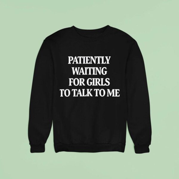 Patiently Waiting For Girls To Talk To Me Sweatshirt