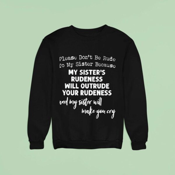 Please Don T Be Rude To My Sister Because My Sister S Rudeness Will Outrude Your Rudeness Sweatshirt