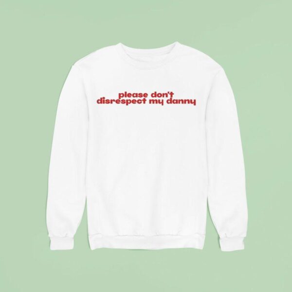 Please Don T Disrespect My Danny Sweatshirt