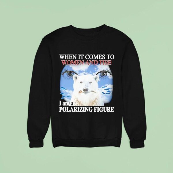 Polar Bear When It Comes To Women And Fish I Am A Polarizing Figure Sweatshirt