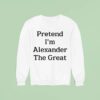 Pretend I M Alexander The Grea Sweatshirt