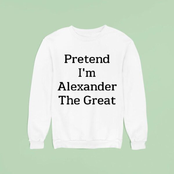 Pretend I M Alexander The Grea Sweatshirt
