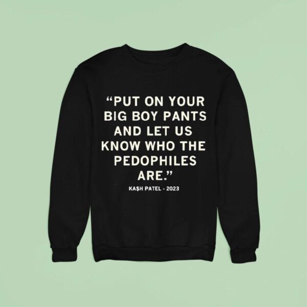 Put On Your Big Boy Pants And Let Us Know Who The Pedophiles Are Kash Patel Quote Sweatshirt