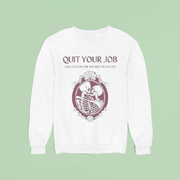 Quit Your Job And Love Me For The Rest Of My Life Skeleton Sweatshirt