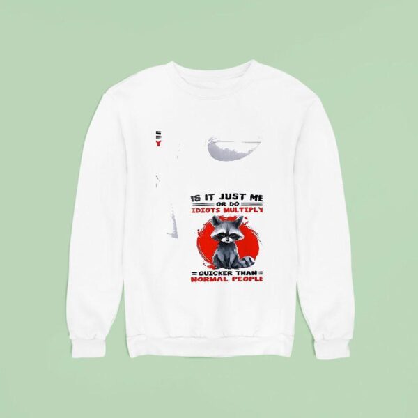 Racoon Is It Just Me Or Do Idiots Multiply Quicker Than Normal People Sweatshirt