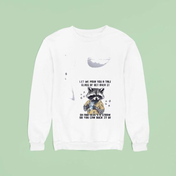 Racoon Let Me Pour You A Tall Glass Of Get Over It Oh And Her S A Straw So You Can Suck It Up Sweatshirt