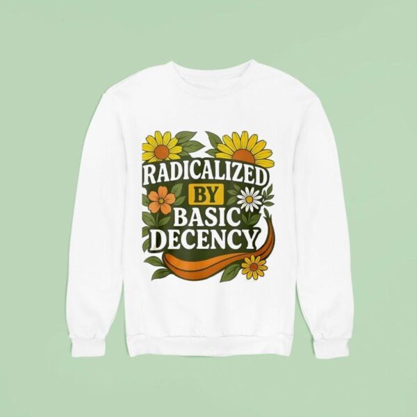 Radicalized By Basic Decency Flower Sweatshirt