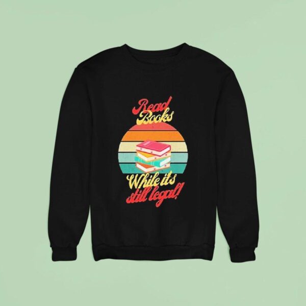 Read Books While It S Still Legal Sweatshirt