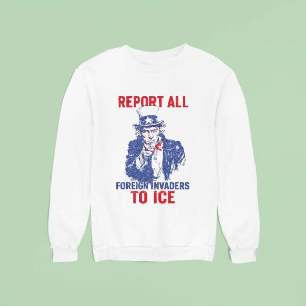 Report All Foreign Invaders To Ice Us Sweatshirt