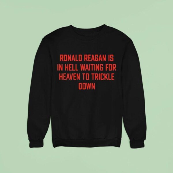 Ronald Reagan Is In Hell Waiting For Heaven To Trickle Down Sweatshirt