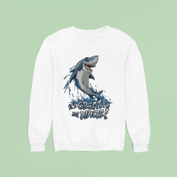 Shark It S Great To Be White Sweatshirt
