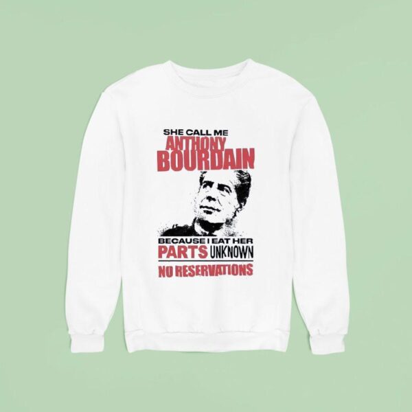 She Call Me Anthony Bourdain Because I Eat Her Parts Unknown No Reservation Sweatshirt