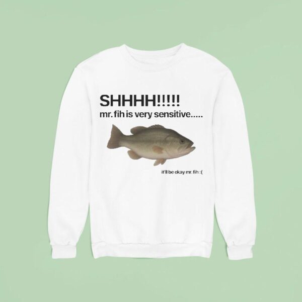 Shhhh Mr Fih Is Very Sensitive It Ll Be Okay Mr Fih Fish Sweatshirt