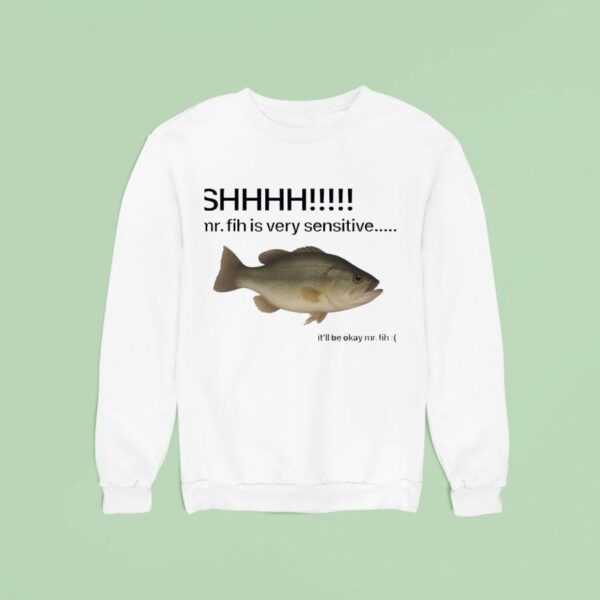Shhhh Mr Fih Is Very Sensitive It Ll Be Okay Mr Fih Sweatshirt