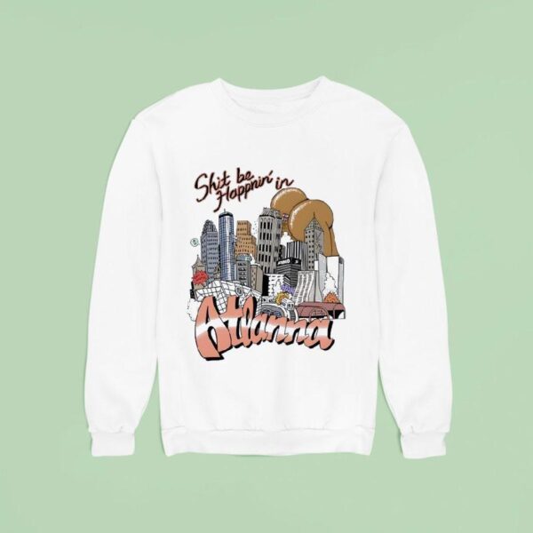 Shit Be Happnin In Atlanna Sweatshirt