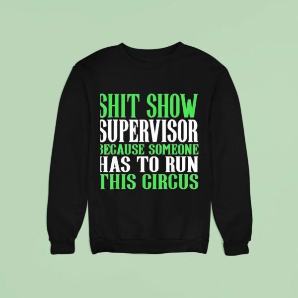 Sht Show Supervisor Because Someone Has To Run This Circus Sweatshirt