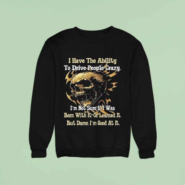 Skull I Have The Ability To Drive People Crazy I M Not Sure If I Was Born With I Sweatshirt