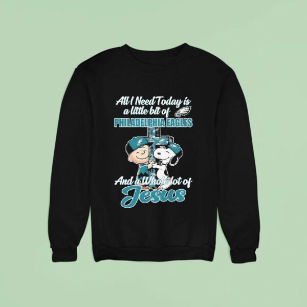 Snoopy And Charlie Brown All I Need Is Today Is A Little Bit Of Philadelphia Eagles Philly And A Whole Lot Of Jesus Sweatshirt