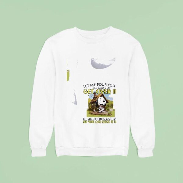 Snoopy Let Me Pour You A Get Over It Tall Glass Of Oh And Here S A Straw So You Can Suck It Up Sweatshirt