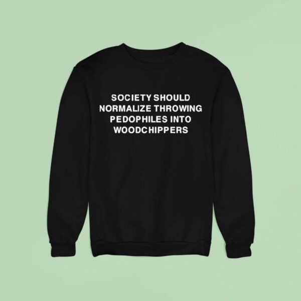 Society Should Normalize Throwing Pedophiles Into Woodchippers Sweatshirt
