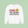 Softball Shut Up I M Going Gamechanger Sweatshirt