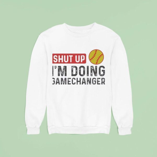 Softball Shut Up I M Going Gamechanger Sweatshirt
