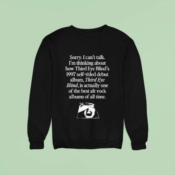 Sorry I Can T Talk I M Thinking About How Third Eye Blind S Self Titled Debut Album Third Eye Blind Is Actually One Of The Best Alt Rock Albums Of All Time Sweatshirt