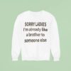 Sorry Ladies I M Already Like A Brother To Someone Else Sweatshirt