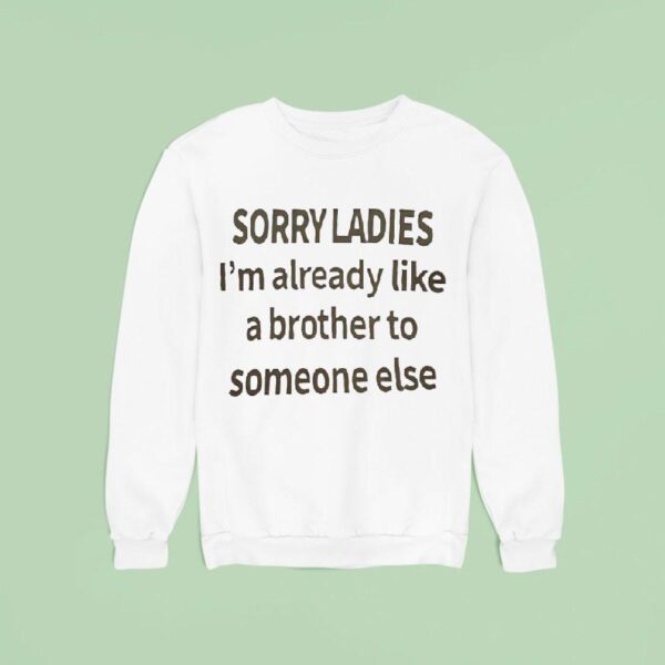 Sorry Ladies I M Already Like A Brother To Someone Else Sweatshirt