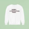 Sorry No Inspiration Today Sweatshirt