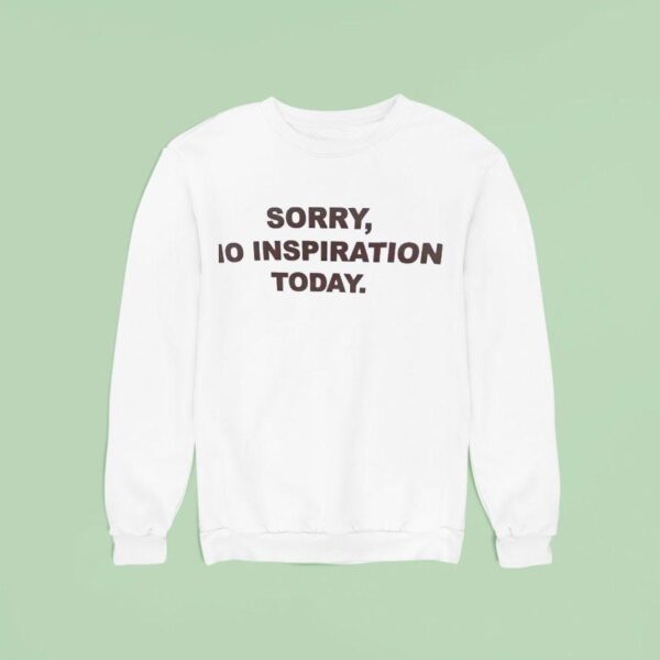 Sorry No Inspiration Today Sweatshirt