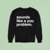 Sounds Like A You Problem Sweatshirt