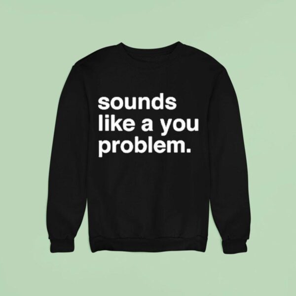 Sounds Like A You Problem Sweatshirt