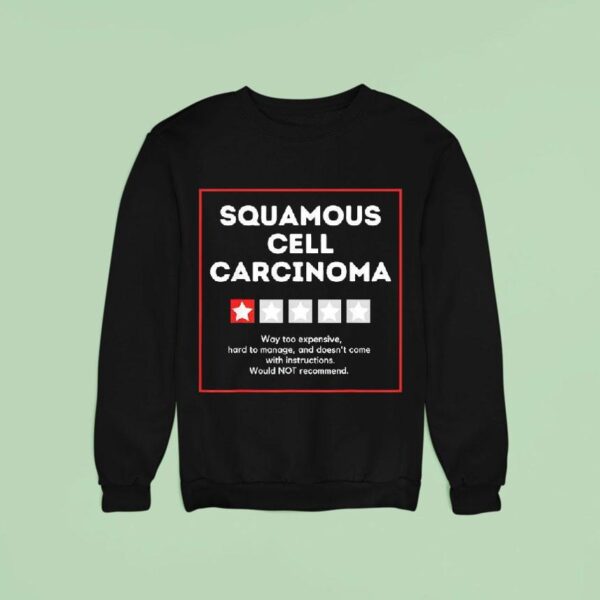 Squamous Cell Carcinoma Way Too Expensive Hard To Manage And Doesn T Come With Instruction Sweatshirt