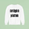 Start Diggin In Yo Butt Twin Sweatshirt
