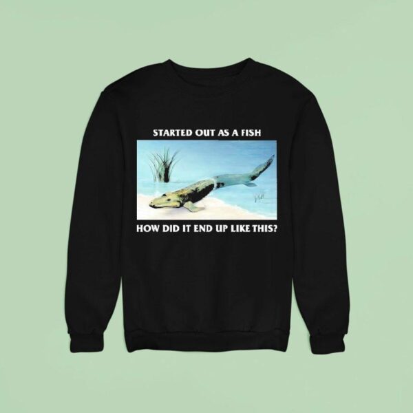 Started Out As A Fish How Did It End Up Like This Sweatshirt