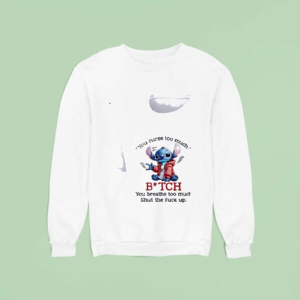 Stitch You Curse Too Much Bitch You Breathe Too Much Shut The Fck Up Sweatshirt