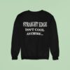 Straight Edge Isn T Cool Anymore Sweatshirt