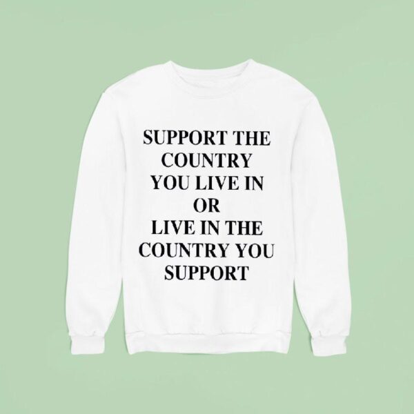 Support The Country You Live In Or Live In The Country You Suppor Sweatshirt