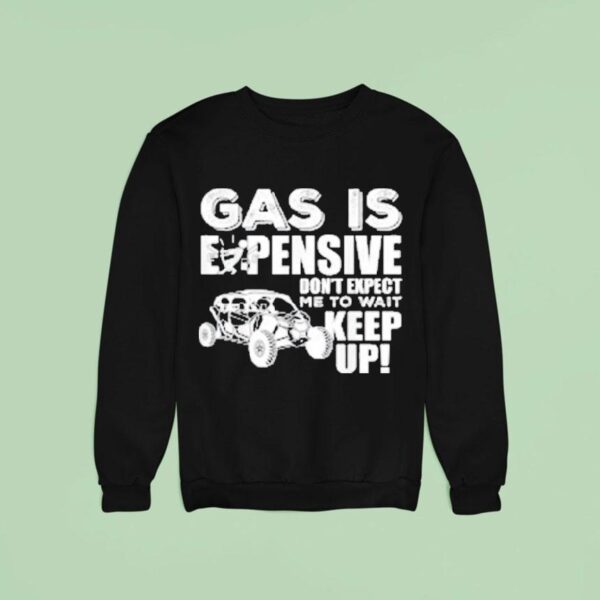 Sxs Utv Gas Is Expensive Don T Expect Me To Wai Sweatshirt